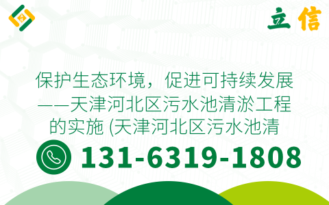 保护生态环境，促进可持续发展——天津河北区污水池清淤工程的实施 (天津河北区污水池清淤)