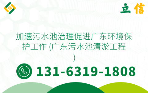 加速污水池治理促进广东环境保护工作 (广东污水池清淤工程)