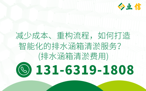 减少成本、重构流程，如何打造智能化的排水涵箱清淤服务？ (排水涵箱清淤费用)
