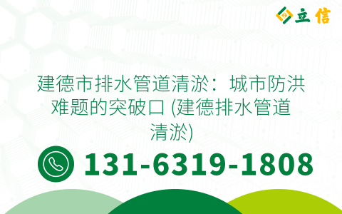 建德市排水管道清淤：城市防洪难题的突破口 (建德排水管道清淤)