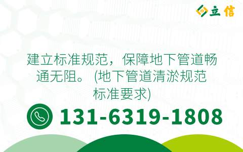 建立标准规范，保障地下管道畅通无阻。 (地下管道清淤规范标准要求)