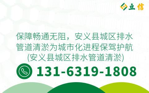 保障畅通无阻，安义县城区排水管道清淤为城市化进程保驾护航 (安义县城区排水管道清淤)