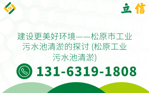 建设更美好环境——松原市工业污水池清淤的探讨 (松原工业污水池清淤)
