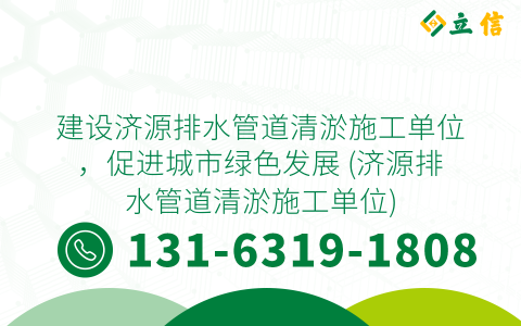 建设济源排水管道清淤施工单位，促进城市绿色发展 (济源排水管道清淤施工单位)