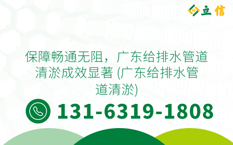 保障畅通无阻，广东给排水管道清淤成效显著 (广东给排水管道清淤)