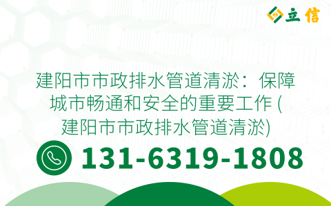 建阳市市政排水管道清淤：保障城市畅通和安全的重要工作 (建阳市市政排水管道清淤)