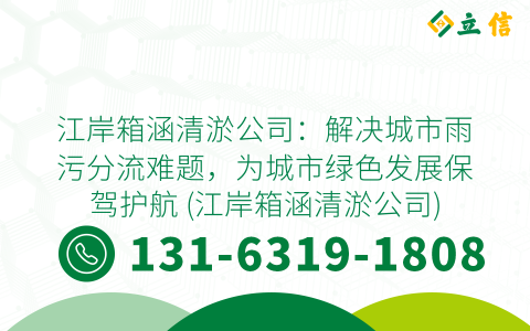 江岸箱涵清淤公司：解决城市雨污分流难题，为城市绿色发展保驾护航 (江岸箱涵清淤公司)