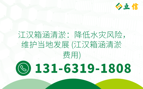 江汉箱涵清淤：降低水灾风险，维护当地发展 (江汉箱涵清淤费用)
