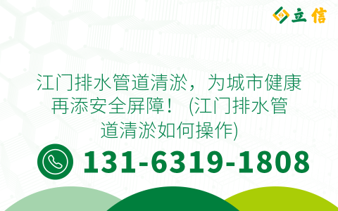 江门排水管道清淤，为城市健康再添安全屏障！ (江门排水管道清淤如何操作)