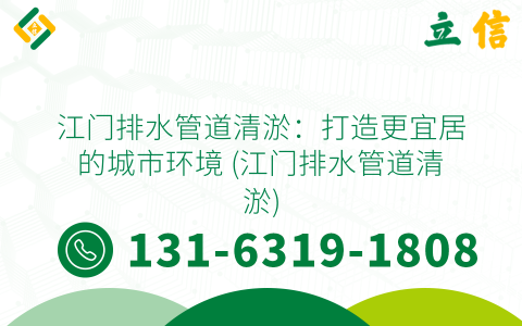 江门排水管道清淤：打造更宜居的城市环境 (江门排水管道清淤)