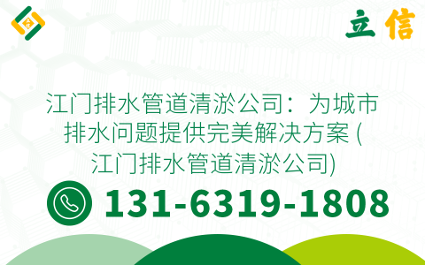 江门排水管道清淤公司：为城市排水问题提供完美解决方案 (江门排水管道清淤公司)