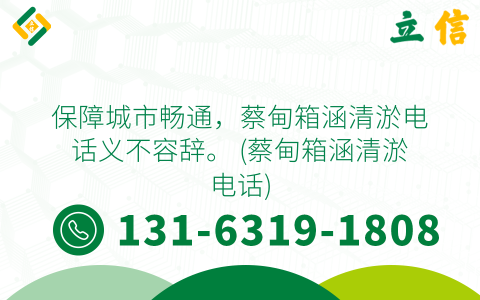 保障城市畅通，蔡甸箱涵清淤电话义不容辞。 (蔡甸箱涵清淤电话)