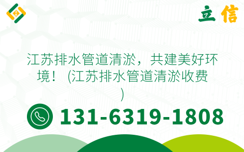 江苏排水管道清淤，共建美好环境！ (江苏排水管道清淤收费)