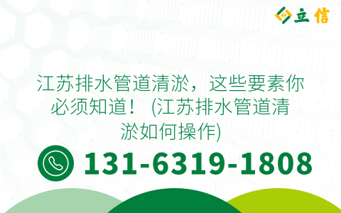江苏排水管道清淤，这些要素你必须知道！ (江苏排水管道清淤如何操作)