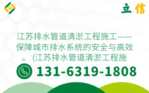 江苏排水管道清淤工程施工——保障城市排水系统的安全与高效。 (江苏排水管道清淤工程施工)