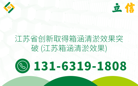 江苏省创新取得箱涵清淤效果突破 (江苏箱涵清淤效果)