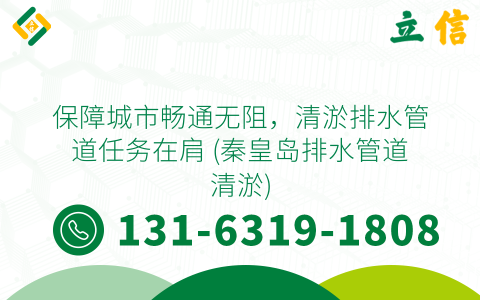 保障城市畅通无阻，清淤排水管道任务在肩 (秦皇岛排水管道清淤)