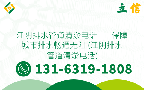 江阴排水管道清淤电话——保障城市排水畅通无阻 (江阴排水管道清淤电话)