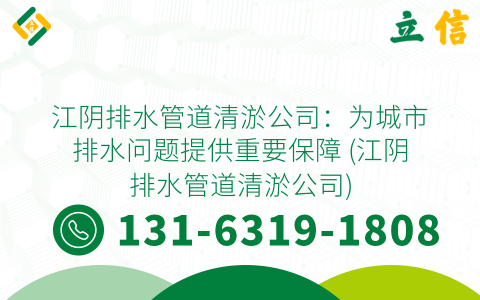 江阴排水管道清淤公司：为城市排水问题提供重要保障 (江阴排水管道清淤公司)