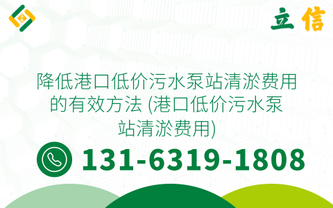 降低港口低价污水泵站清淤费用的有效方法 (港口低价污水泵站清淤费用)