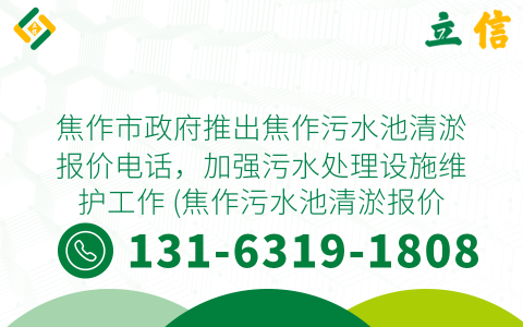 焦作市政府推出焦作污水池清淤报价电话，加强污水处理设施维护工作 (焦作污水池清淤报价电话)