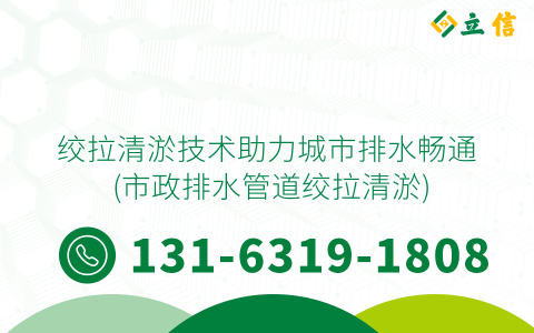 绞拉清淤技术助力城市排水畅通 (市政排水管道绞拉清淤)