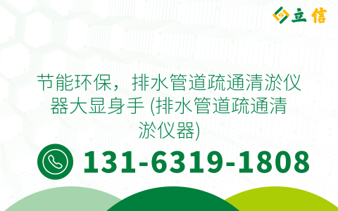 节能环保，排水管道疏通清淤仪器大显身手 (排水管道疏通清淤仪器)
