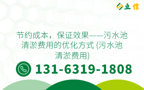 节约成本，保证效果——污水池清淤费用的优化方式 (污水池清淤费用)