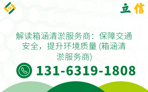 解读箱涵清淤服务商：保障交通安全，提升环境质量 (箱涵清淤服务商)