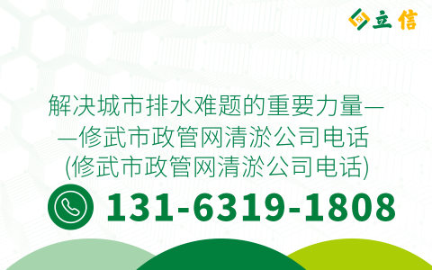 解决城市排水难题的重要力量——修武市政管网清淤公司电话 (修武市政管网清淤公司电话)