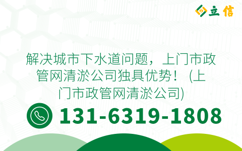 解决城市下水道问题，上门市政管网清淤公司独具优势！ (上门市政管网清淤公司)