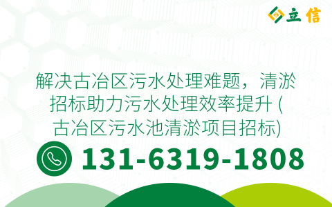 解决古冶区污水处理难题，清淤招标助力污水处理效率提升 (古冶区污水池清淤项目招标)
