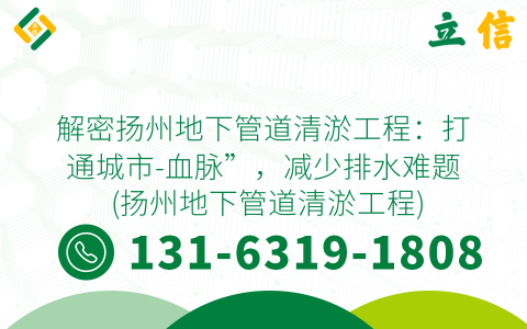 解密扬州地下管道清淤工程：打通城市-血脉”，减少排水难题 (扬州地下管道清淤工程)