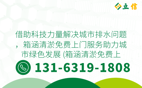 借助科技力量解决城市排水问题，箱涵清淤免费上门服务助力城市绿色发展 (箱涵清淤免费上门)