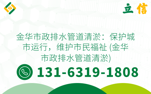 金华市政排水管道清淤：保护城市运行，维护市民福祉 (金华市政排水管道清淤)