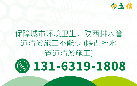 保障城市环境卫生，陕西排水管道清淤施工不能少 (陕西排水管道清淤施工)