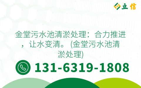 金堂污水池清淤处理：合力推进，让水变清。 (金堂污水池清淤处理)