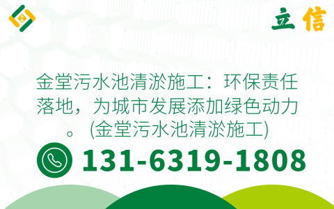 金堂污水池清淤施工：环保责任落地，为城市发展添加绿色动力。 (金堂污水池清淤施工)