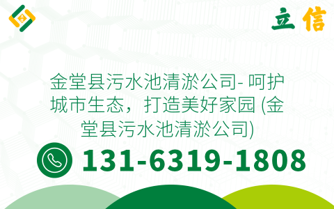金堂县污水池清淤公司- 呵护城市生态，打造美好家园 (金堂县污水池清淤公司)