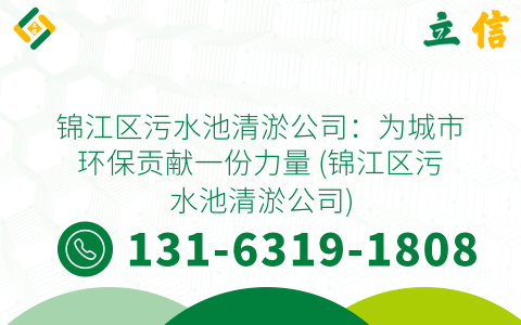 锦江区污水池清淤公司：为城市环保贡献一份力量 (锦江区污水池清淤公司)