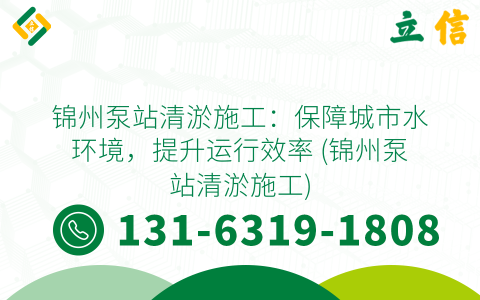 锦州泵站清淤施工：保障城市水环境，提升运行效率 (锦州泵站清淤施工)