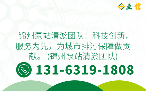 锦州泵站清淤团队：科技创新，服务为先，为城市排污保障做贡献。 (锦州泵站清淤团队)