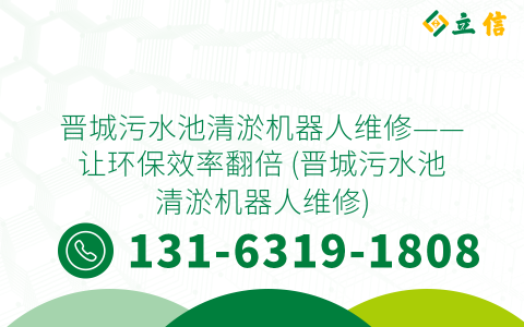 晋城污水池清淤机器人维修——让环保效率翻倍 (晋城污水池清淤机器人维修)