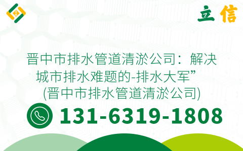 晋中市排水管道清淤公司：解决城市排水难题的-排水大军” (晋中市排水管道清淤公司)