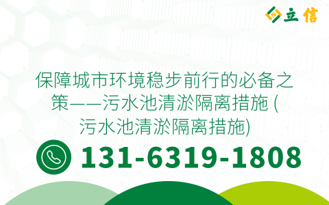 保障城市环境稳步前行的必备之策——污水池清淤隔离措施 (污水池清淤隔离措施)