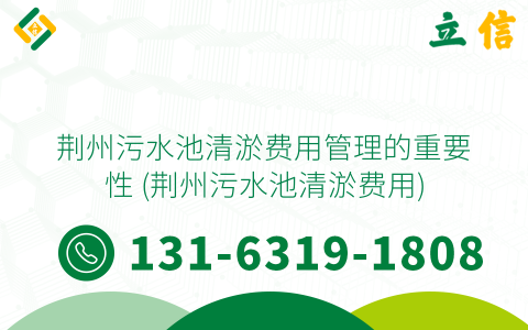 荆州污水池清淤费用管理的重要性 (荆州污水池清淤费用)