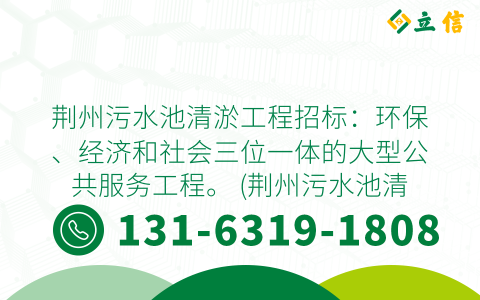 荆州污水池清淤工程招标：环保、经济和社会三位一体的大型公共服务工程。 (荆州污水池清淤工程招标)