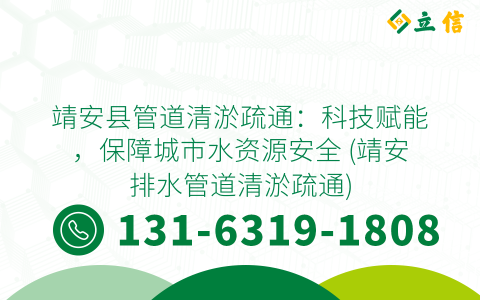 靖安县管道清淤疏通：科技赋能，保障城市水资源安全 (靖安排水管道清淤疏通)