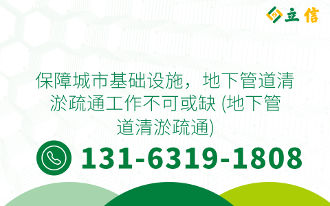 保障城市基础设施，地下管道清淤疏通工作不可或缺 (地下管道清淤疏通)