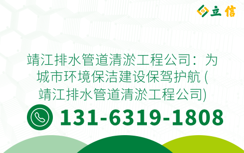 靖江排水管道清淤工程公司：为城市环境保洁建设保驾护航 (靖江排水管道清淤工程公司)
